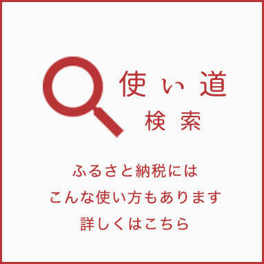 使い道検索。ふるさと納税にはこんな使い方もあります詳しくはこちら